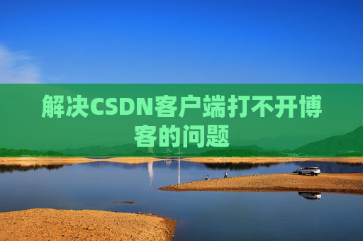 解决CSDN客户端打不开博客的问题